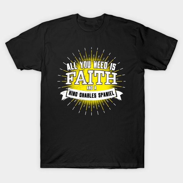 King Charles Spaniel, All You Need Is Faith And A... T-Shirt by Rumble Dog Tees